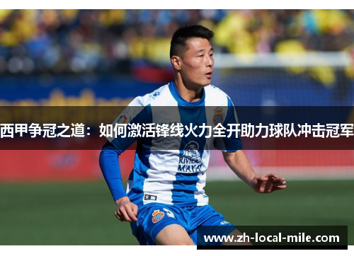 西甲争冠之道：如何激活锋线火力全开助力球队冲击冠军