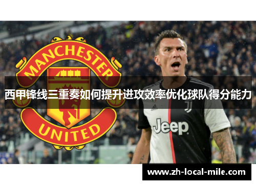 西甲锋线三重奏如何提升进攻效率优化球队得分能力