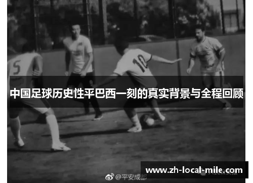 中国足球历史性平巴西一刻的真实背景与全程回顾