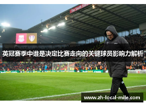英冠赛季中谁是决定比赛走向的关键球员影响力解析