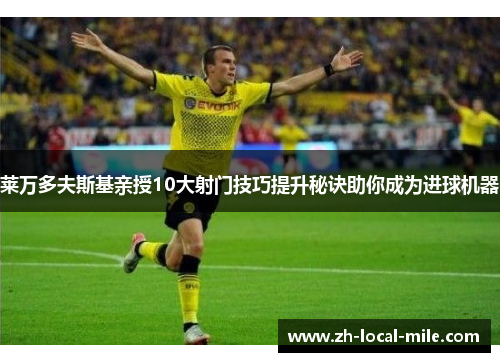 莱万多夫斯基亲授10大射门技巧提升秘诀助你成为进球机器 莱万多夫斯基亲授10大射门技巧提升秘诀助你成为进球机器