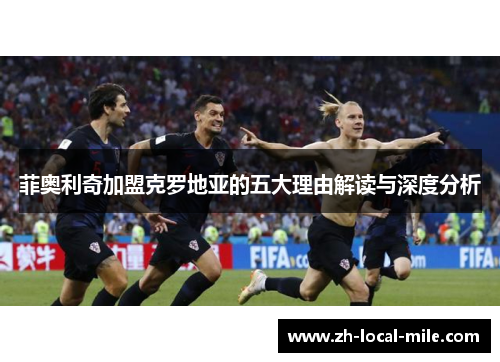 菲奥利奇加盟克罗地亚的五大理由解读与深度分析