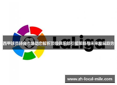 西甲球员转会市场动态解析顶级俱乐部引援策略与未来发展趋势 西甲球员转会市场动态解析顶级俱乐部引援策略与未来发展趋势