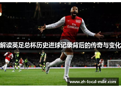 解读英足总杯历史进球记录背后的传奇与变化 解读英足总杯历史进球记录背后的传奇与变化