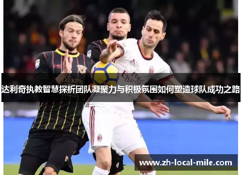 达利奇执教智慧探析团队凝聚力与积极氛围如何塑造球队成功之路