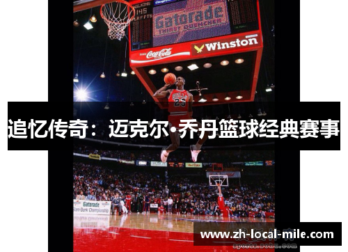 追忆传奇:迈克尔·乔丹篮球经典赛事 追忆传奇:迈克尔·乔丹篮球经典赛事