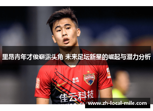 里昂青年才俊崭露头角 未来足坛新星的崛起与潜力分析 里昂青年才俊崭露头角 未来足坛新星的崛起与潜力分析