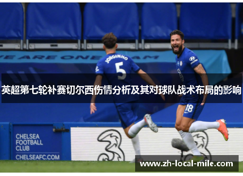 英超第七轮补赛切尔西伤情分析及其对球队战术布局的影响 英超第七轮补赛切尔西伤情分析及其对球队战术布局的影响