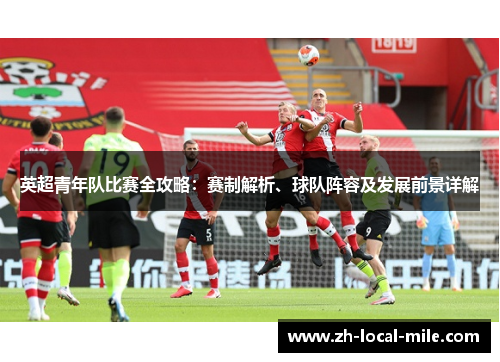 英超青年队比赛全攻略:赛制解析、球队阵容及发展前景详解 英超青年队比赛全攻略:赛制解析、球队阵容及发展前景详解