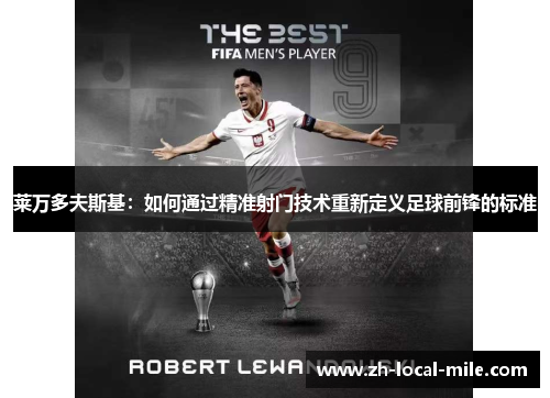 莱万多夫斯基：如何通过精准射门技术重新定义足球前锋的标准
