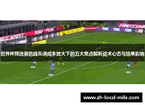 世界杯预选赛防线失误成本放大下的五大焦点解析战术心态与结果影响 世界杯预选赛防线失误成本放大下的五大焦点解析战术心态与结果影响