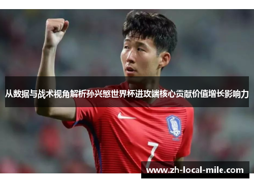 从数据与战术视角解析孙兴慜世界杯进攻端核心贡献价值增长影响力