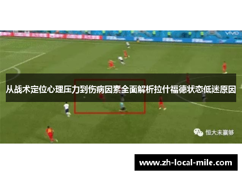从战术定位心理压力到伤病因素全面解析拉什福德状态低迷原因