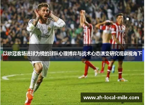 以欧冠客场进球为镜的球队心理博弈与战术心态演变研究观察视角下