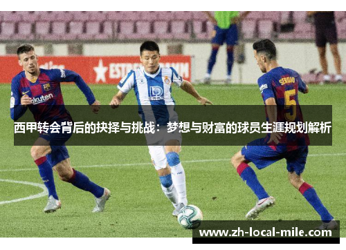 西甲转会背后的抉择与挑战：梦想与财富的球员生涯规划解析