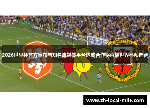2026世界杯官方宣布与知名流媒体平台达成合作将直播世界杯预选赛