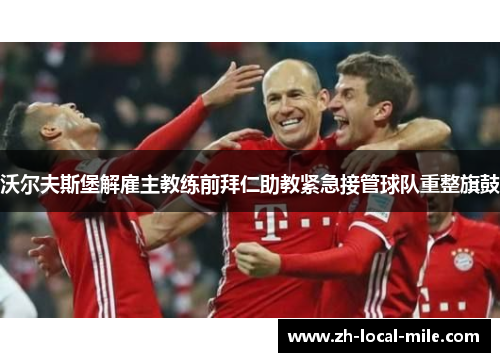 沃尔夫斯堡解雇主教练前拜仁助教紧急接管球队重整旗鼓