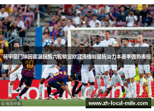 荷甲豪门埃因霍温提前六轮锁定欧冠资格彰显统治力本赛季强势表现