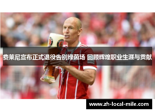 费莱尼宣布正式退役告别绿茵场 回顾辉煌职业生涯与贡献