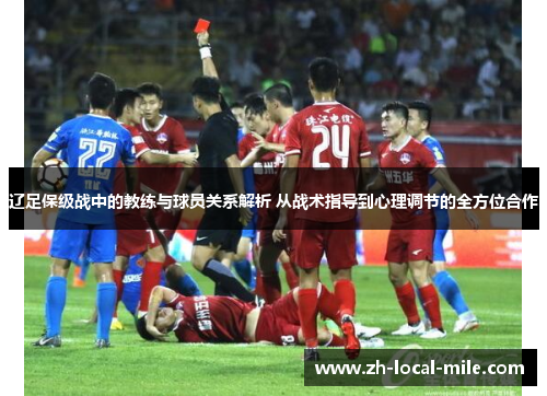 辽足保级战中的教练与球员关系解析 从战术指导到心理调节的全方位合作