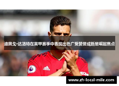 迪奥戈·达洛特在英甲赛季中表现出色广受赞誉成新星崛起焦点