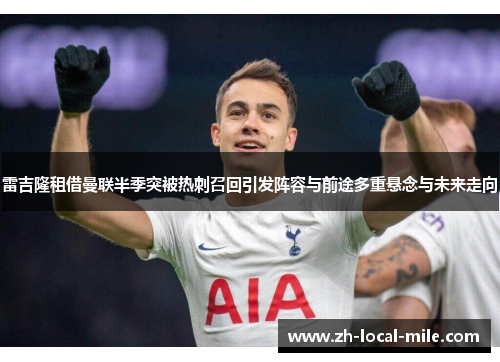 雷吉隆租借曼联半季突被热刺召回引发阵容与前途多重悬念与未来走向 雷吉隆租借曼联半季突被热刺召回引发阵容与前途多重悬念与未来走向