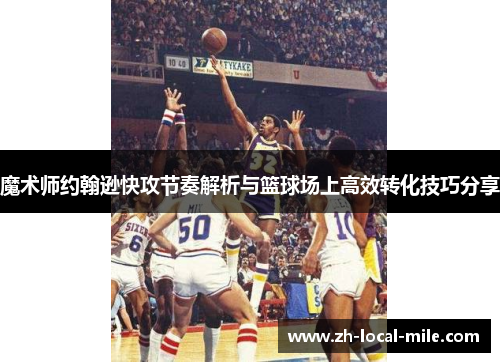魔术师约翰逊快攻节奏解析与篮球场上高效转化技巧分享 魔术师约翰逊快攻节奏解析与篮球场上高效转化技巧分享