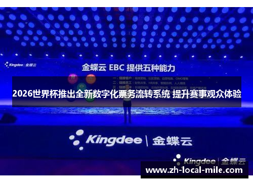 2026世界杯推出全新数字化票务流转系统 提升赛事观众体验